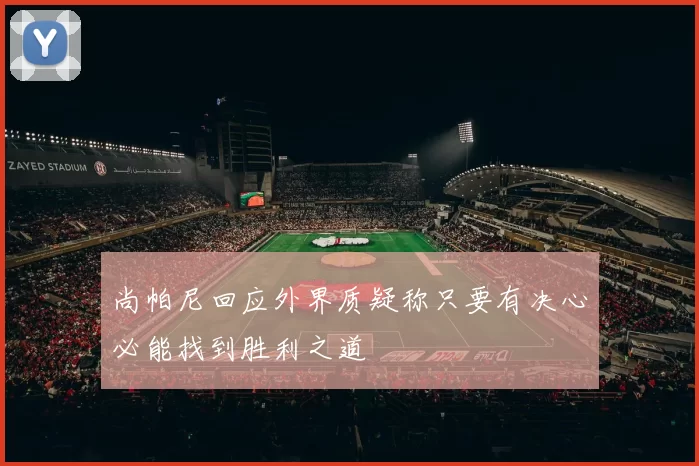 尚帕尼回应外界质疑称只要有决心必能找到胜利之道
