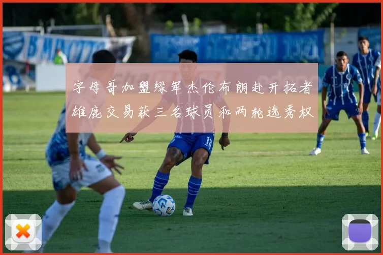 字母哥加盟绿军杰伦布朗赴开拓者雄鹿交易获三名球员和两轮选秀权