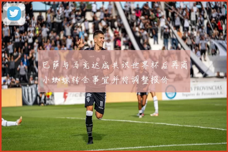 巴萨与马竞达成共识世界杯后再商小蜘蛛转会事宜并将调整报价