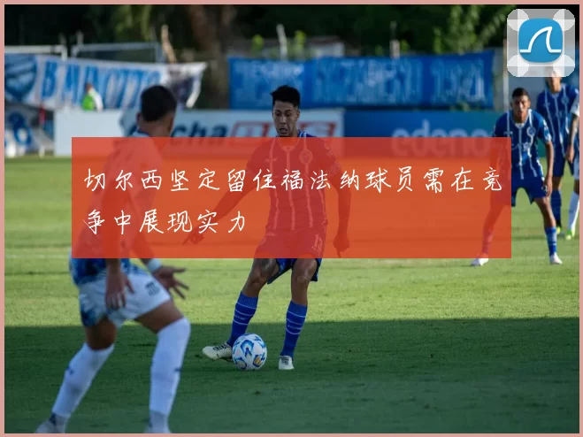切尔西坚定留住福法纳球员需在竞争中展现实力